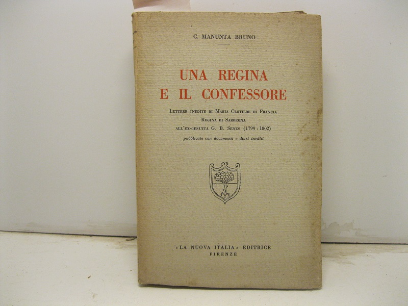 Una regina e il confessore. Lettere inedite di Maria Clotilde di Francia. Regina di Sardegna all'ex gesuita G. B. Senes (1799 - 1802). Pubblicate con documenti e diari inediti.